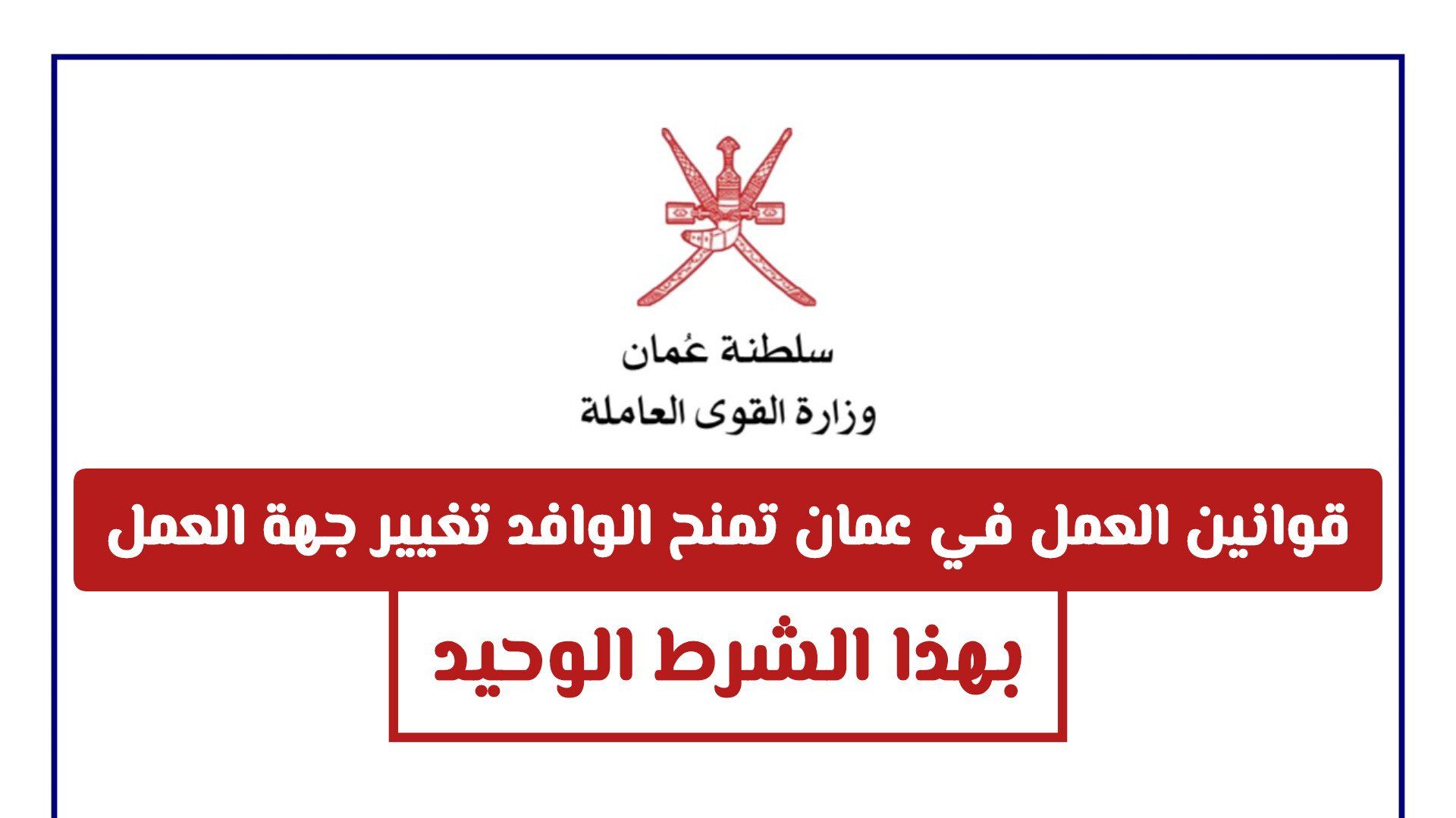 قوانين العمل في سلطنة عمان الجديدة تمنح الوافدين مرونة أكبر في تغيير جهة العمل بهذا الشرط الوحيد