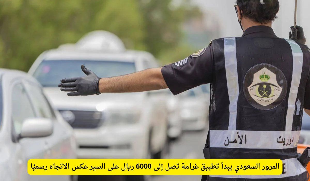 المرور السعودي يبدأ تطبيق غرامة تصل إلى 6000 ريال على السير عكس الاتجاه رسميًا