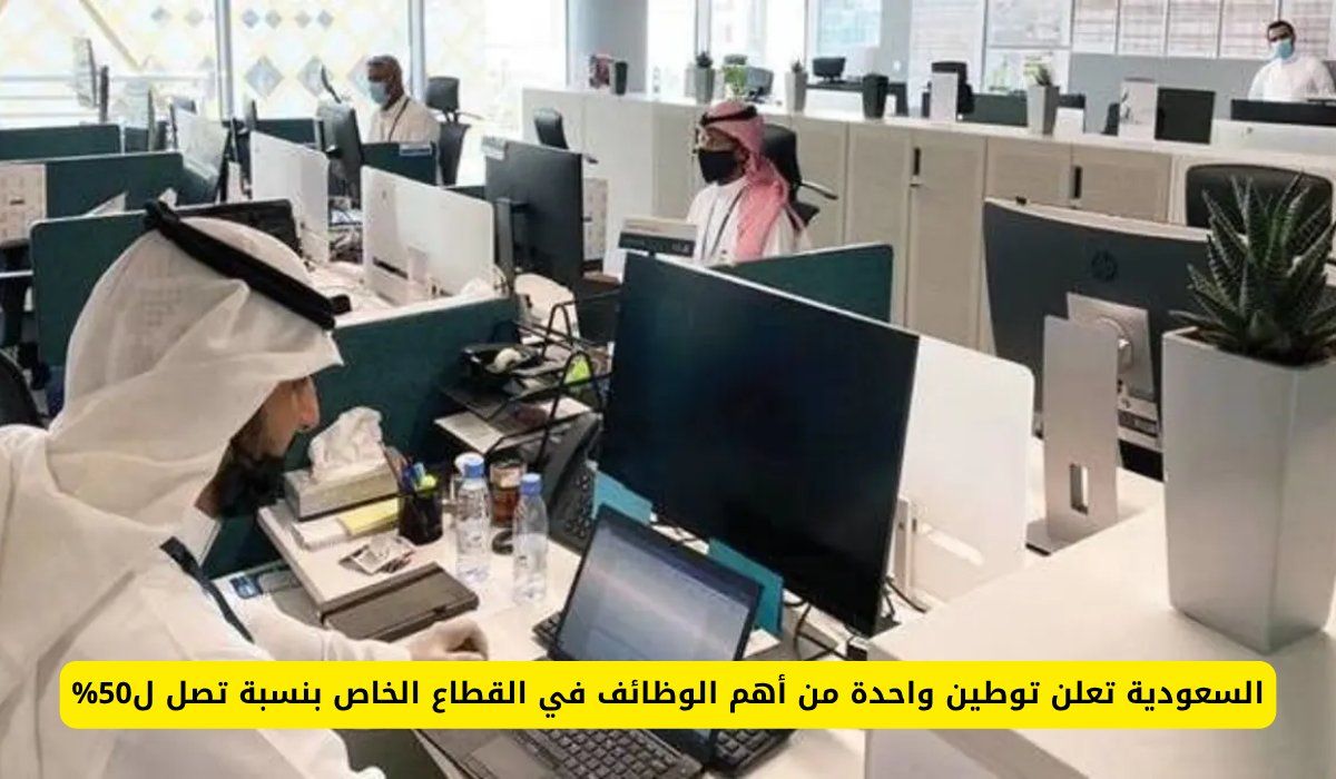 السعودية تعلن توطين واحدة من أهم الوظائف في القطاع الخاص بنسبة تصل ل50%