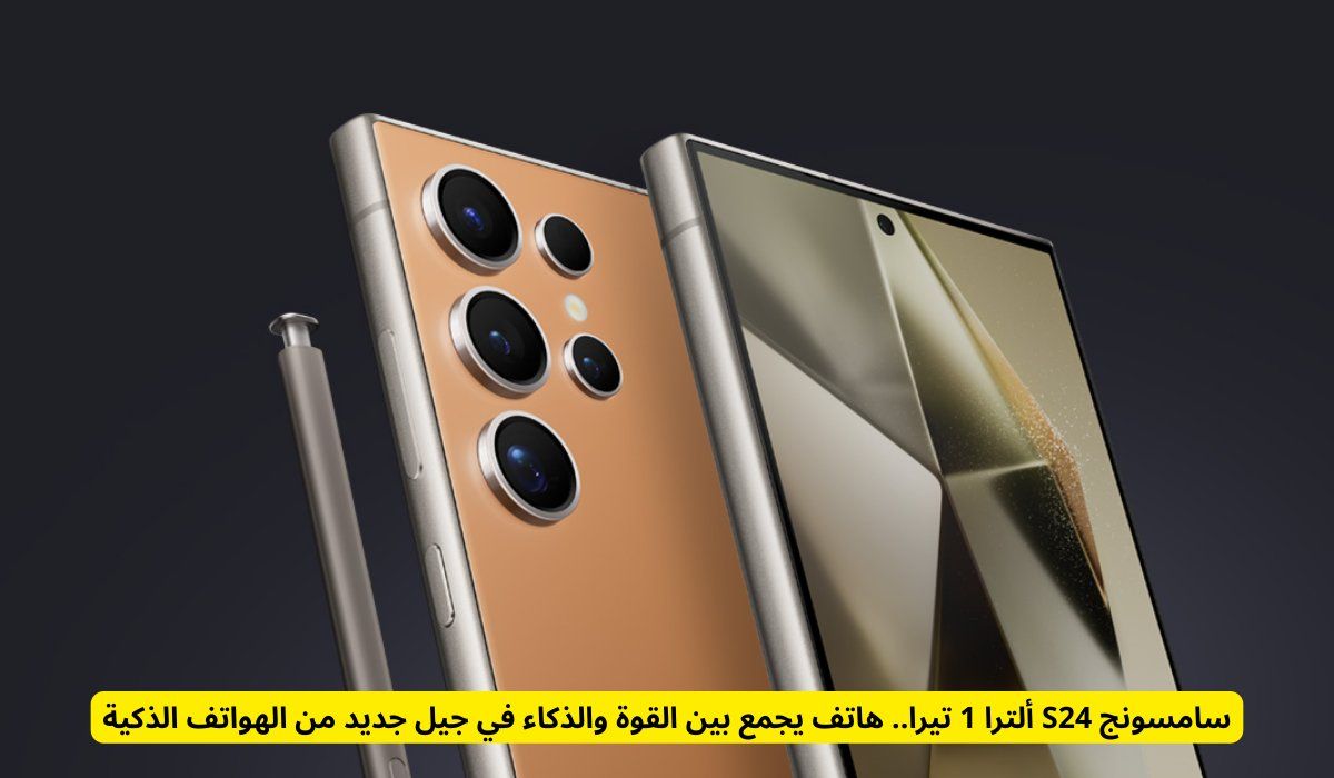 قاهر الآيفون .. مواصفات هاتف سامسونج S24 الترا 1 تيرا هاتف يجمع بين القوة والذكاء .. السعر في السعودية