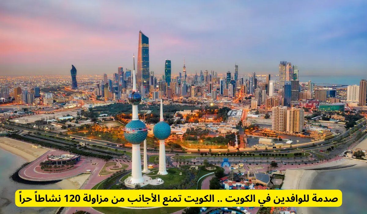 صدمة للوافدين في الكويت .. الكويت تمنع الأجانب من مزاولة 120 نشاطاً حراً