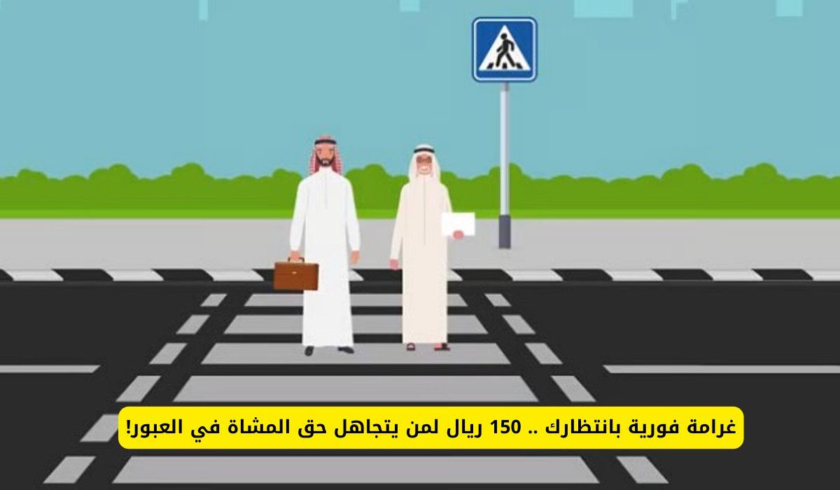 غرامة فورية بانتظارك .. 150 ريال لمن يتجاهل حق المشاة في العبور!