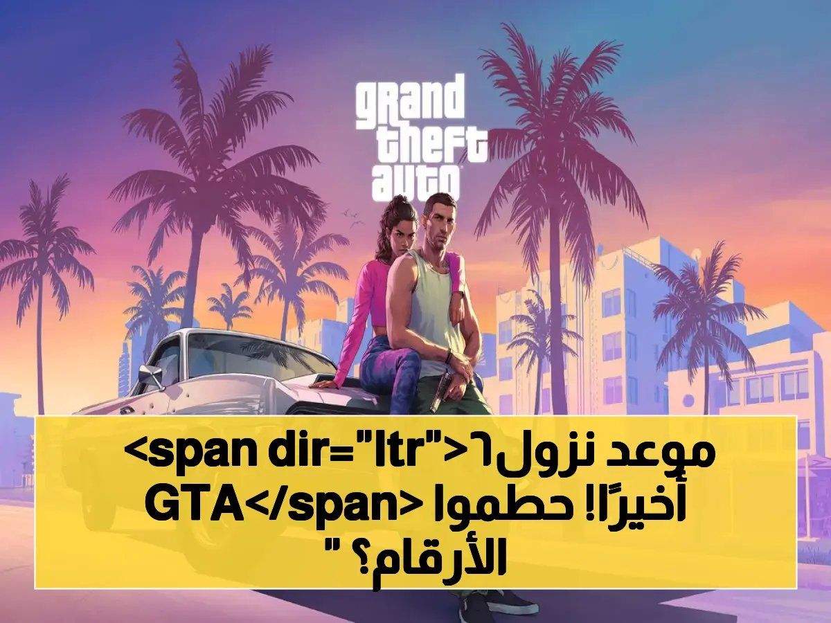رسمياً: Rockstar Games تعلن موعد إصدار GTA 6 رسمياً في 19 نوفمبر 2026… هل ستحطم الأرقام القياسية؟