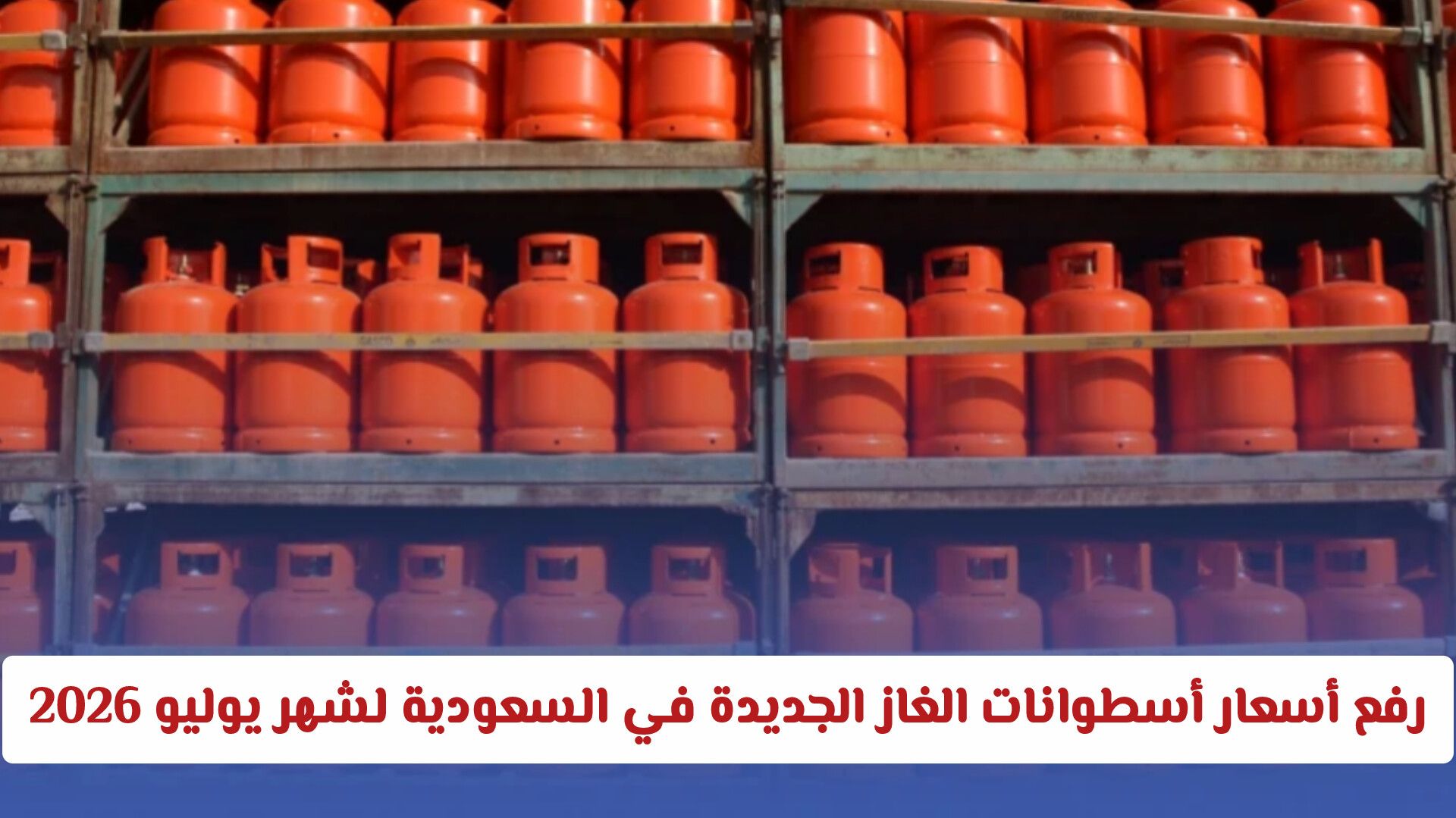 تحديث رسمي: أسعار أسطوانات الغاز الجديدة في السعودية لشهر يوليو 2026 بعد الارتفاع
