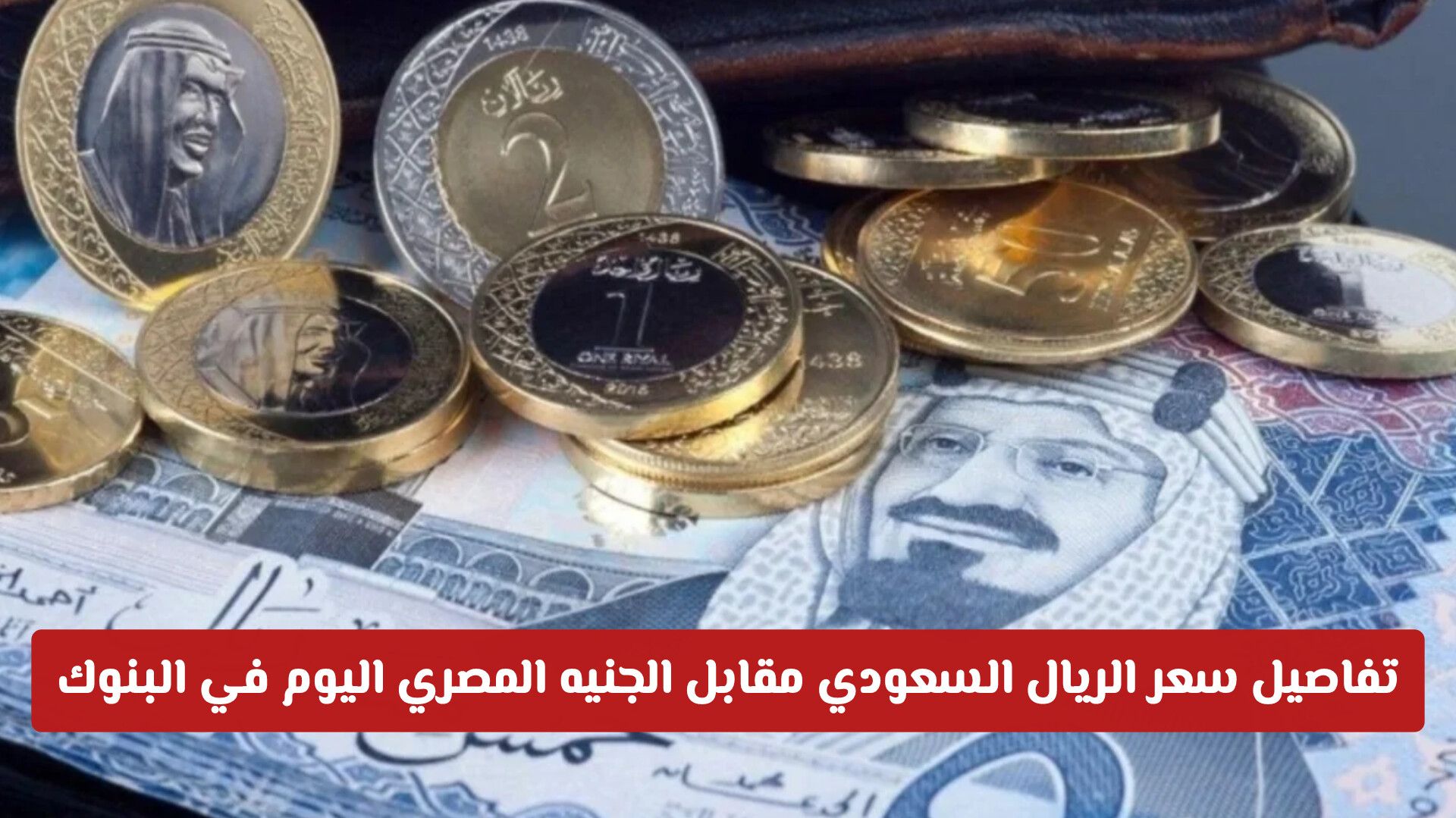 تحديثات أسعار العملات: تفاصيل سعر الريال السعودي مقابل الجنيه المصري اليوم في البنوك