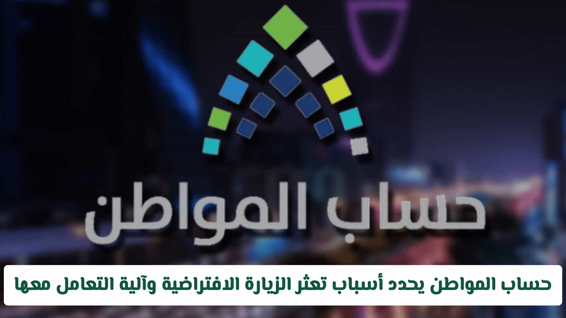 حساب المواطن يحدد أسباب تعثر الزيارة الافتراضية وآلية التعامل معها