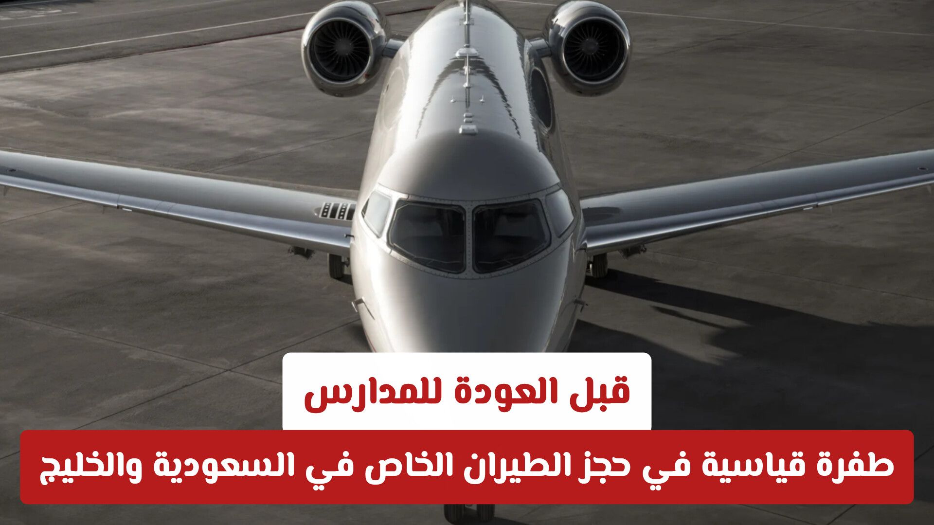 قبل العودة للمدارس.. طفرة قياسية في حجز الطيران الخاص في السعودية والخليج