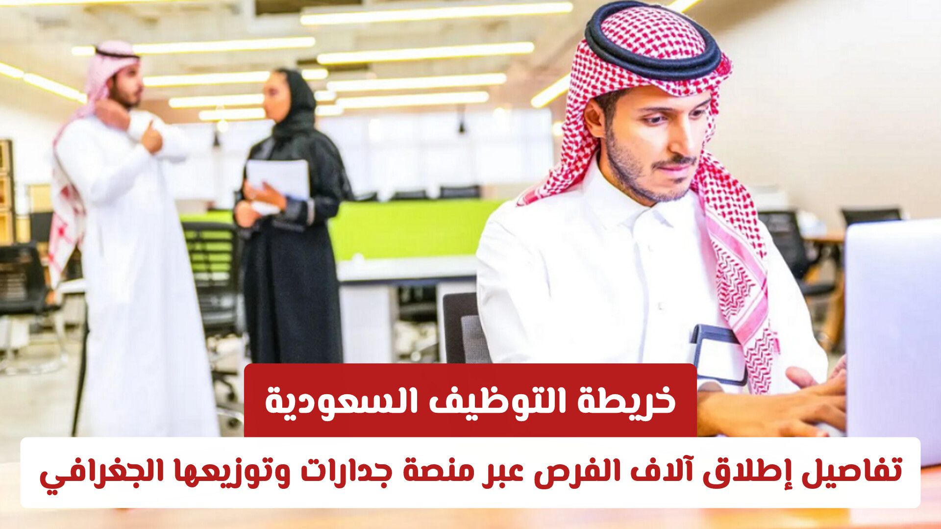 خريطة التوظيف السعودية: تفاصيل إطلاق آلاف الفرص عبر منصة جدارات وتوزيعها الجغرافي