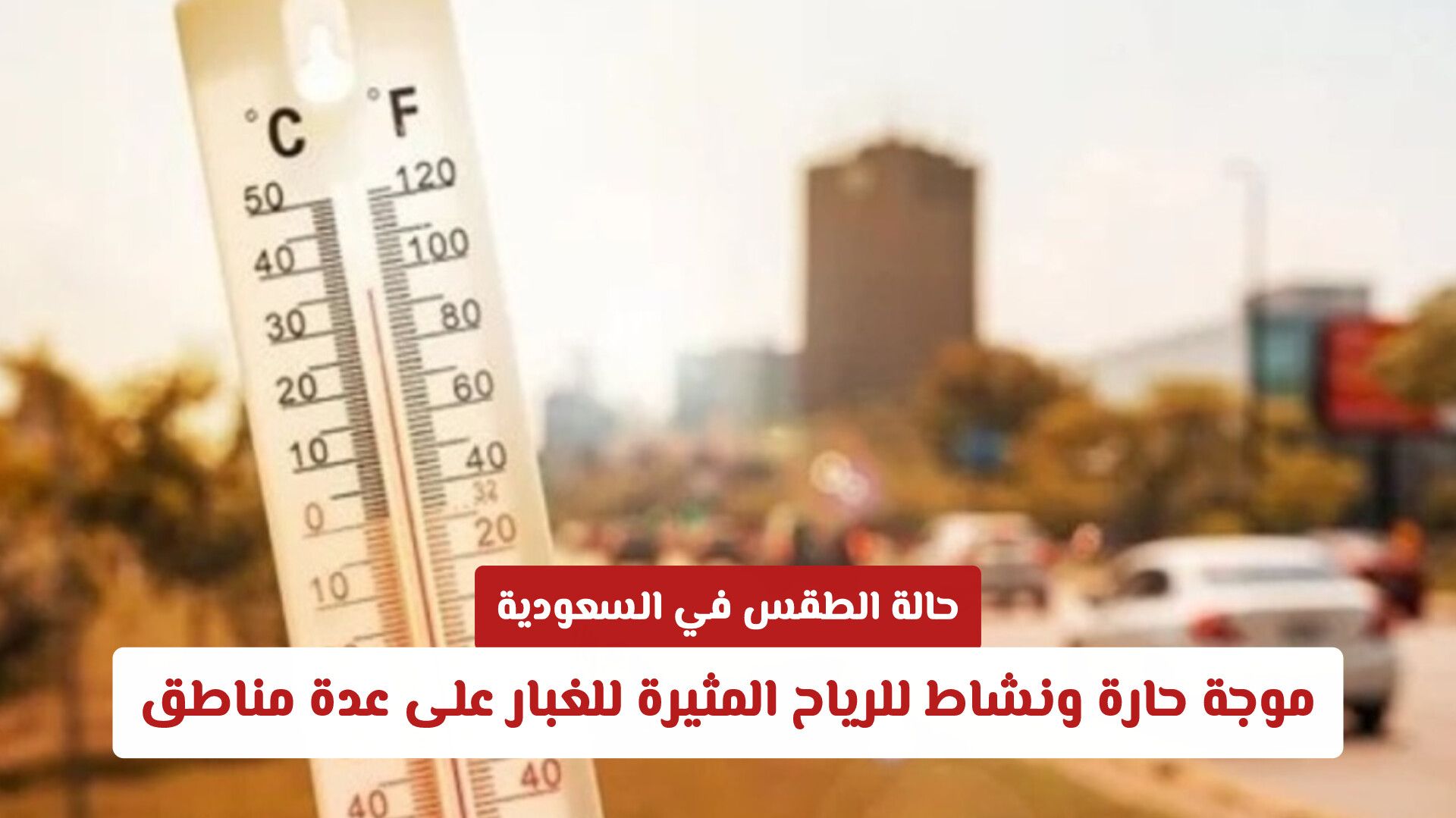 حالة الطقس في السعودية: موجة حارة ونشاط للرياح المثيرة للغبار على عدة مناطق
