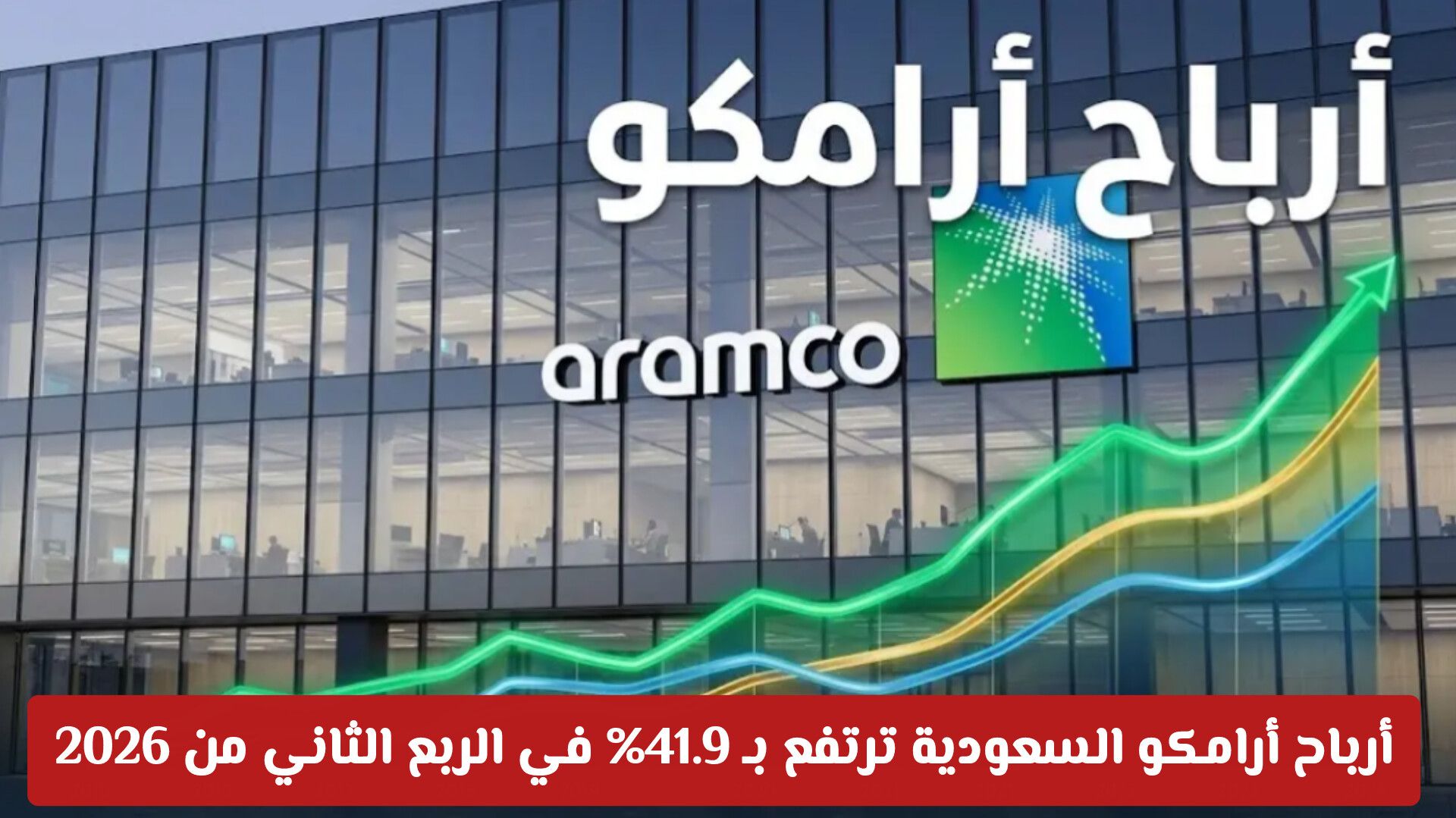 طفرة قياسية: أرباح أرامكو السعودية ترتفع بـ 41.9% في الربع الثاني من 2026