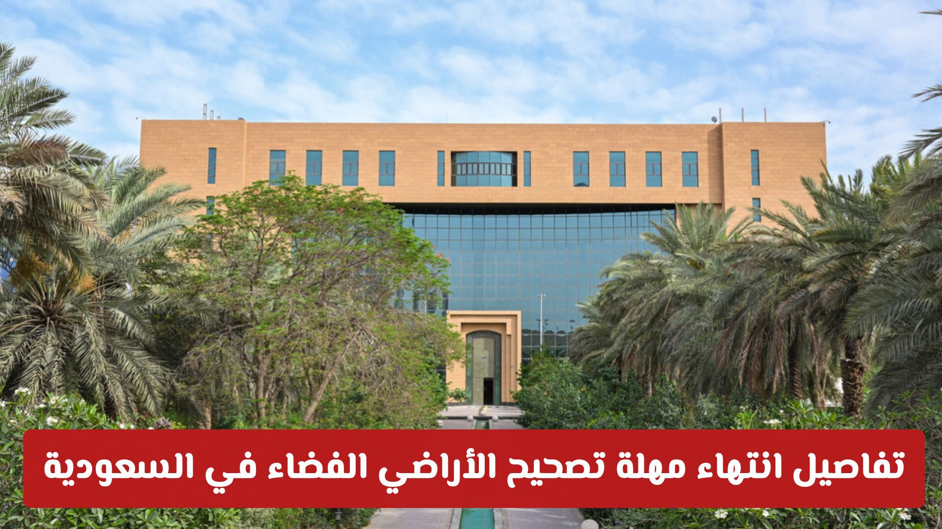 الموعد النهائي يقترب: تفاصيل انتهاء مهلة تصحيح الأراضي الفضاء في السعودية