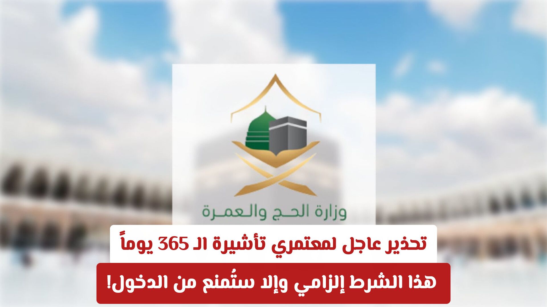 تحذير عاجل لمعتمري تأشيرة العمرة الـ 365 يوماً: فرض شرط إلزامي وإلا ستُمنع من الدخول!