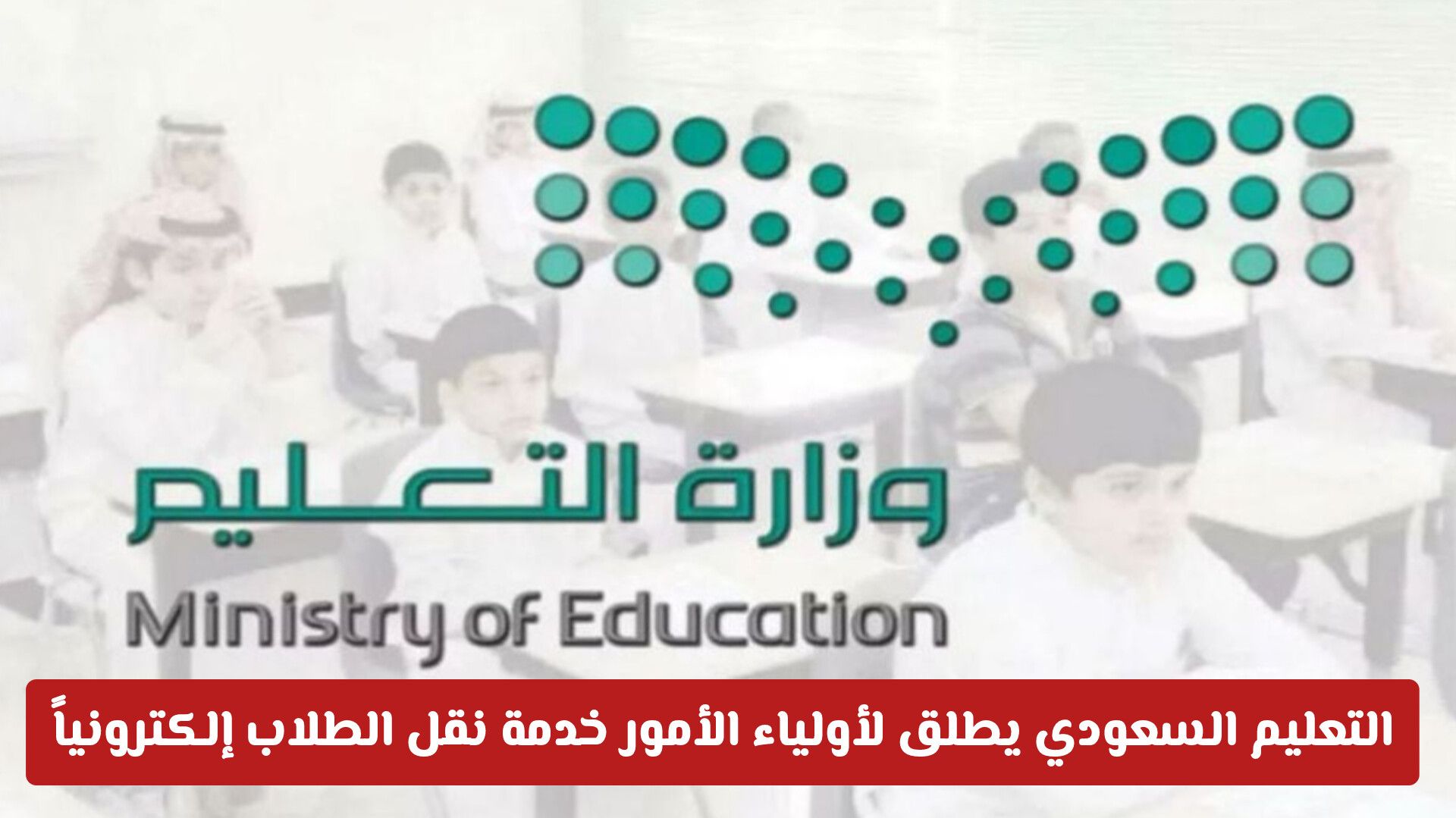 التعليم السعودي يطلق لأولياء الأمور خدمة نقل الطلاب إلكترونياً دون الحاجة لمراجعة المدارس