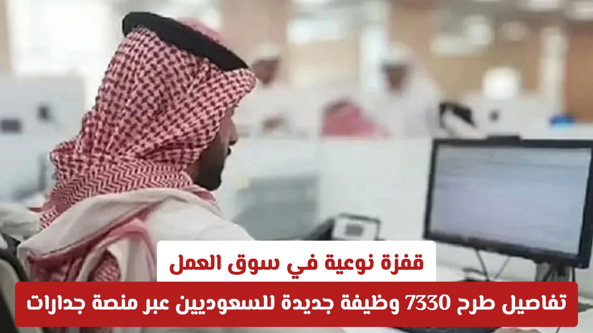 قفزة نوعية في سوق العمل: تفاصيل طرح 7330 وظيفة جديدة للسعوديين عبر منصة جدارات