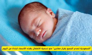 "السعودية تصدم الجميع بقرار مفاجئ" منع تسمية الأطفال بهذه الأسماء ابتداءً من اليوم