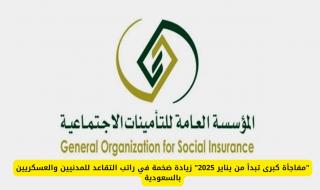"مفاجأة كبرى تبدأ من يناير 2025" زيادة ضخمة في راتب التقاعد للمدنيين والعسكريين بالسعودية