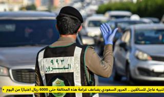 عاجل ورسمياً: المرور السعودي يعلن مضاعفة غرامة إحدى المخالفات المرورية لتصل إلى 6000 ريال