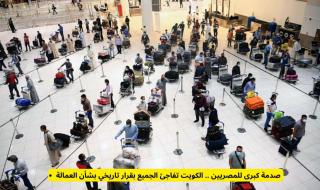 صدمة كبرى للمصريين .. الكويت تفاجئ الجميع بقرار تاريخي بشأن العمالة