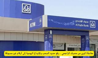 «قفزة نوعية في خدمات مصرف الراجحي» مصرف الراجحي يرفع حدود السحب والإيداع اليومية إلى مستويات جديدة وغير مسبوقة