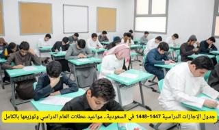 جدول الإجازات الدراسية 1447–1448 في السعودية.. مواعيد عطلات العام الدراسي وتوزيعها بالكامل