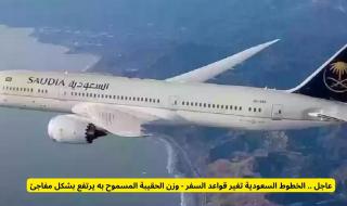 عاجل .. الخطوط السعودية تغير قواعد السفر - وزن الحقيبة المسموح به يرتفع بشكل مفاجئ