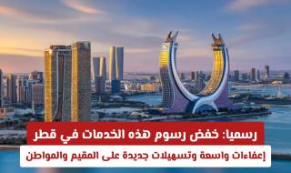 رسميا: خفض رسوم هذه الخدمات في قطر .. إعفاءات واسعة وتسهيلات جديدة على المقيم والمواطن
