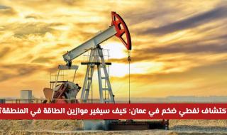 اكتشاف نفطي ضخم في سلطنة عمان: كيف سيغير موازين الطاقة في المنطقة؟