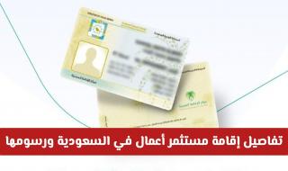 بشروط ميسرة ومزايا دائمة: تفاصيل إقامة مستثمر أعمال في السعودية ورسومها