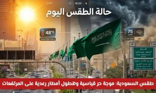 طقس السعودية اليوم: موجة حر قياسية وهطول أمطار رعدية على المرتفعات