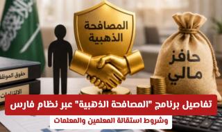 رسميا: تفاصيل برنامج "المصافحة الذهبية" عبر نظام فارس وشروط استقالة المعلمين والمعلمات