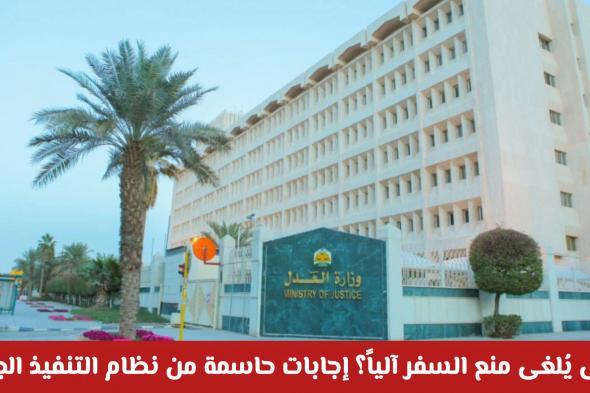 متى يُلغى منع السفر آلياً؟ إجابات حاسمة من نظام التنفيذ الجديد في السعودية