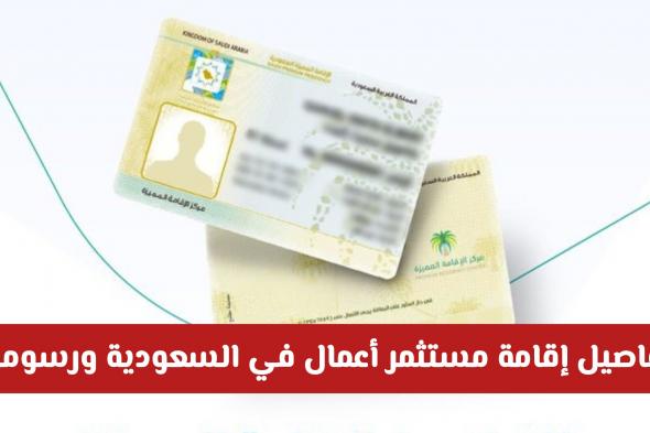 بشروط ميسرة ومزايا دائمة: تفاصيل إقامة مستثمر أعمال في السعودية ورسومها